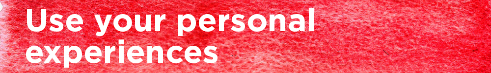 Use your personal experiences